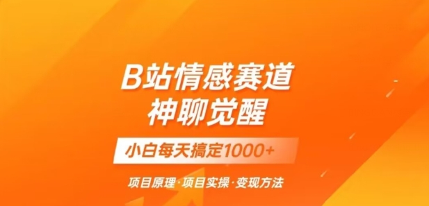 B站情感冷门蓝海赛道秒变现《神聊觉醒》一天轻松变现500+【揭秘】-启程资源站