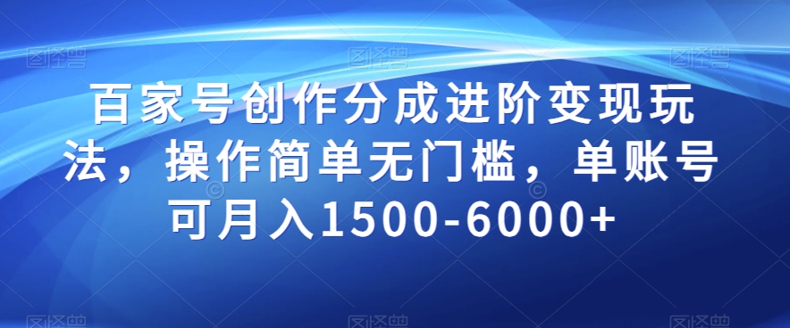 百家号创作分成进阶变现玩法，操作简单无门槛，单账号可月入1500-6000+【揭秘】-启程资源站