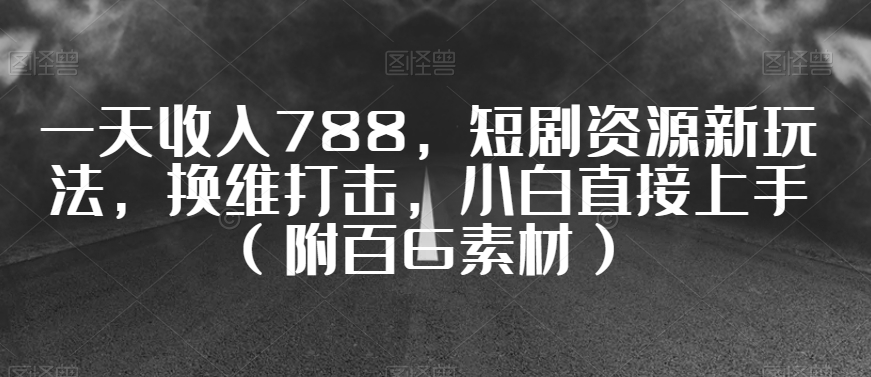 一天收入788，短剧资源新玩法，换维打击，小白直接上手（附百G素材）【揭秘】-启程资源站