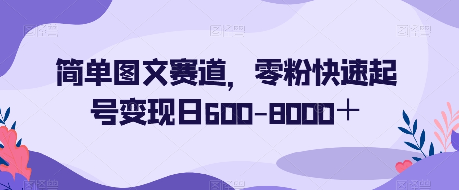 简单图文赛道，零粉快速起号变现日600-8000＋-启程资源站