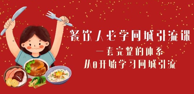 餐饮人必学-同城引流课：一套完整的体系，从0开始学习同城引流（68节课）-启程资源站