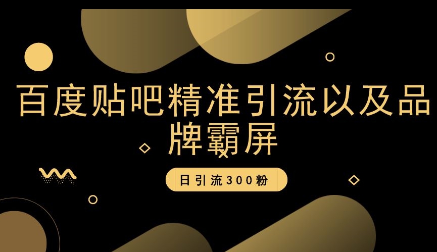 百度贴吧精准引流以及品牌霸屏，日引流300粉【揭秘】-启程资源站