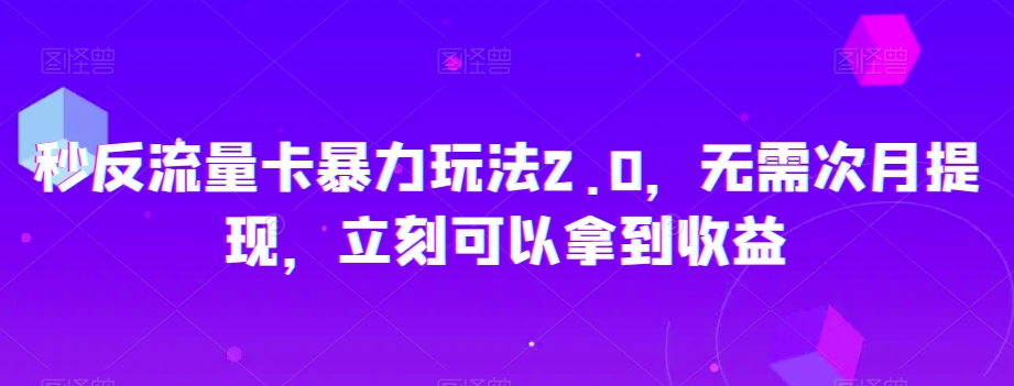 秒反流量卡暴力玩法2.0，无需次月提现，立刻可以拿到收益【揭秘】-启程资源站