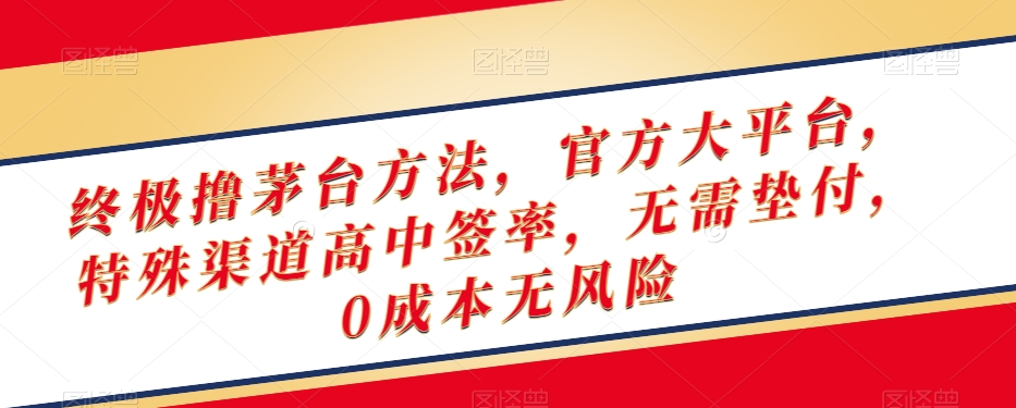 终极撸茅台方法，官方大平台，特殊渠道高中签率，无需垫付，0成本无风险【揭秘】-启程资源站