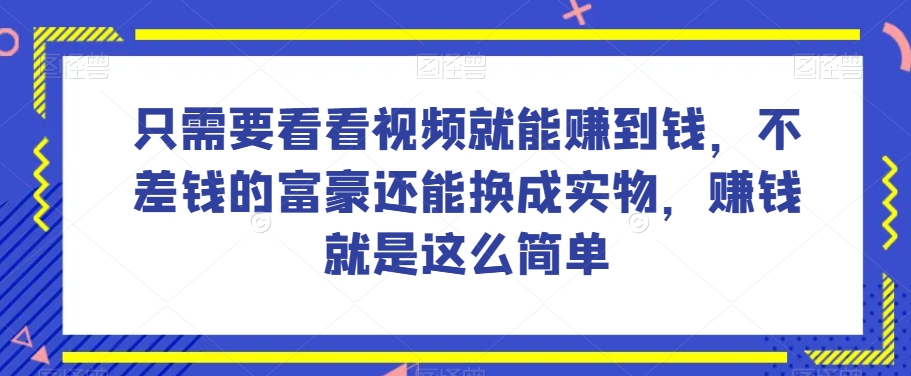 谁做过这么简单的项目？只需要看看视频就能赚到钱，不差钱的富豪还能换成实物，赚钱就是这么简单！【揭秘】-启程资源站