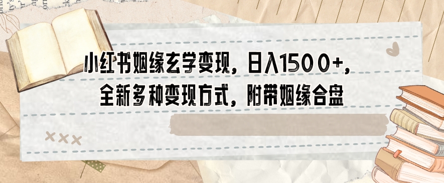 小红书姻缘玄学变现，日入1500+，全新多种变现方式，附带姻缘合盘【揭秘】-启程资源站