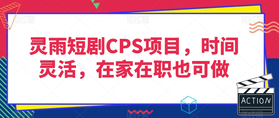 灵雨短剧CPS项目，时间灵活，在家在职也可做-启程资源站