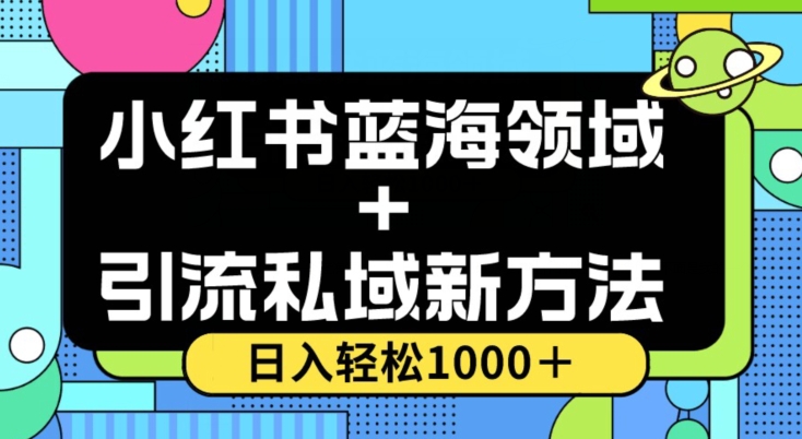 小红书蓝海虚拟＋引流私域新方法，100%不限流，日入轻松1000＋，小白无脑操作【揭秘】-启程资源站