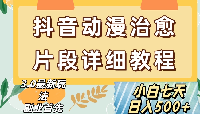 抖音热门赛道动漫片段详细制作课程，小白日入500+【揭秘】-启程资源站