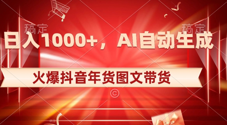 10日入1000+火爆抖音年货图文带货，AI自动生成自己的年货原创图文【揭秘】-启程资源站