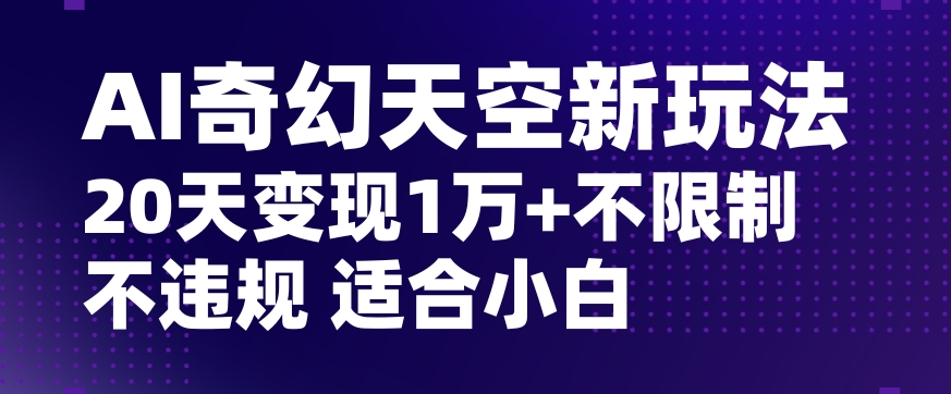 AI奇幻天空，20天变现五位数玩法，不限制不违规不封号玩法，适合小白操作【揭秘】-启程资源站