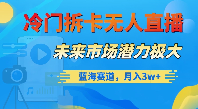 冷门拆卡无人直播，未来市场潜力极大，蓝海赛道，月入3w+【揭秘】-启程资源站