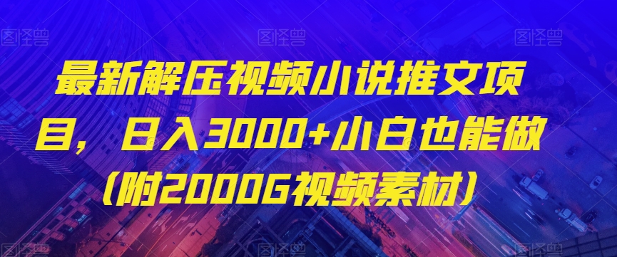 最新解压视频小说推文项目，日入3000+小白也能做（附2000G视频素材）【揭秘】-启程资源站