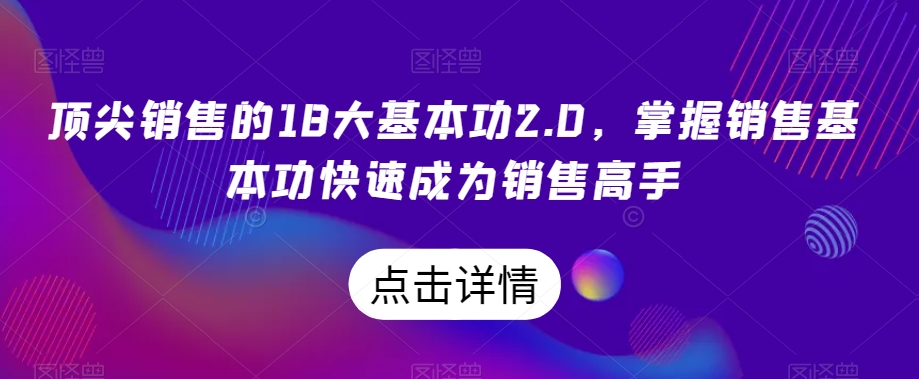 顶尖销售的18大基本功2.0，掌握销售基本功快速成为销售高手-启程资源站