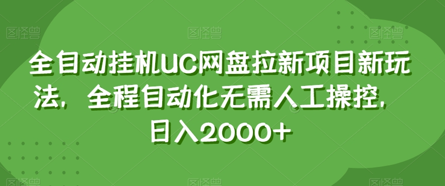 全自动挂机UC网盘拉新项目新玩法，全程自动化无需人工操控，日入2000+【揭秘】-启程资源站