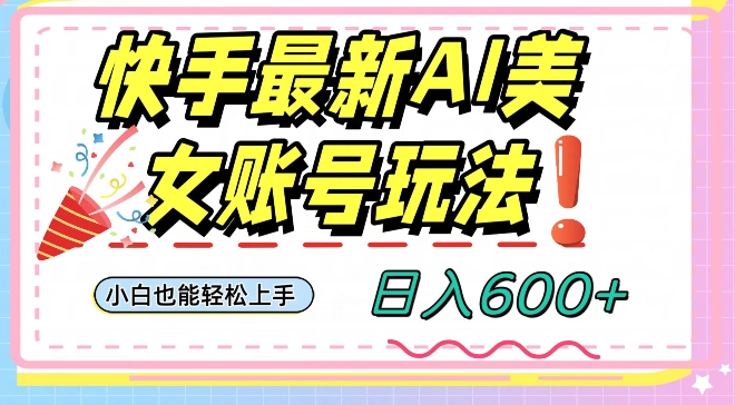 快手AI美女号最新玩法，日入600+小白级别教程【揭秘】-启程资源站