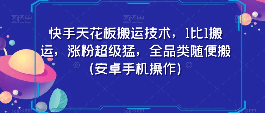 快手天花板搬运技术，1比1搬运，涨粉超级猛，全品类随便搬（安卓手机操作）-启程资源站