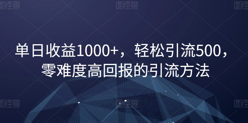 单日收益1000+，轻松引流500，零难度高回报的引流方法【揭秘】-启程资源站