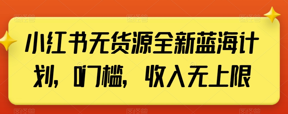 小红书无货源全新蓝海计划，0门槛，收入无上限【揭秘】-启程资源站