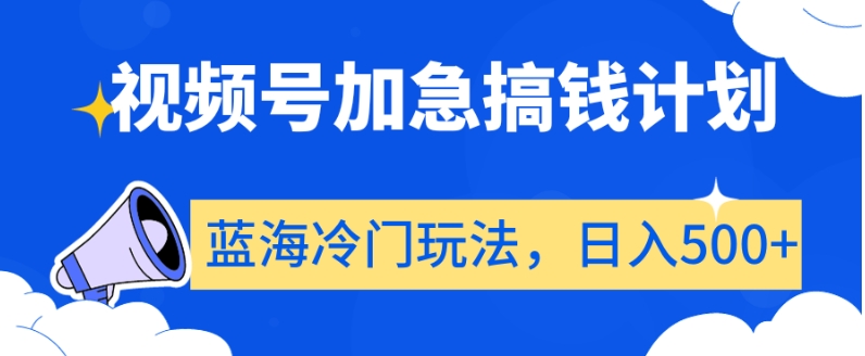 视频号加急搞钱计划，蓝海冷门玩法，日入500+【揭秘】-启程资源站