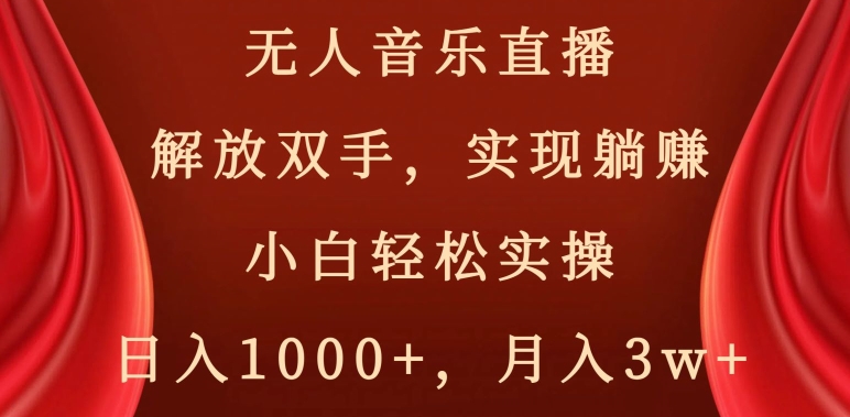 无人音乐直播，解放双手，实现躺赚，小白轻松实操，日入1000+，月入3w+【揭秘】-启程资源站