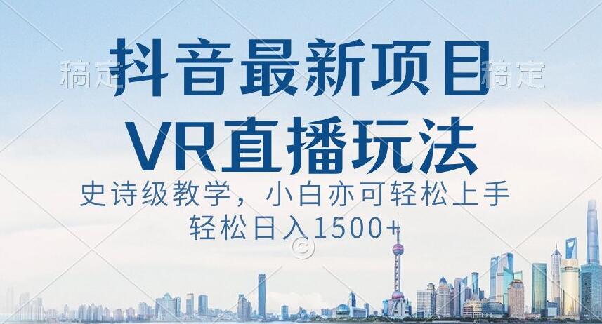 抖音最新VR直播玩法，史诗级教学，小白也可轻松上手轻松日入1500+【揭秘】-启程资源站