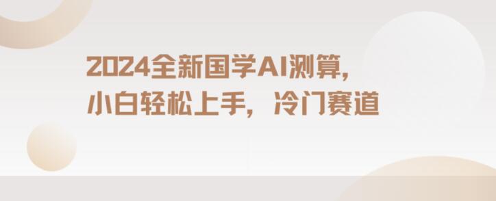 2024国学AI测算，小白轻松上手，长期蓝海项目【揭秘】-启程资源站