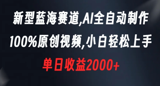 新型蓝海赛道，AI全自动制作，100%原创视频，小白轻松上手，单日收益2000+【揭秘】-启程资源站