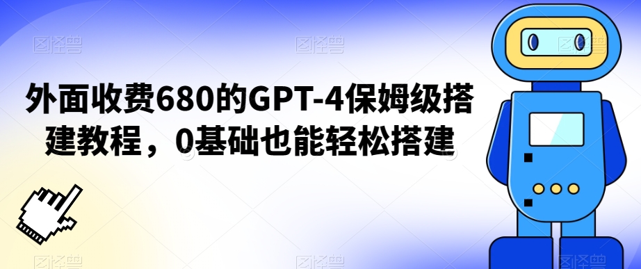 外面收费680的GPT-4保姆级搭建教程，0基础也能轻松搭建【揭秘】-启程资源站