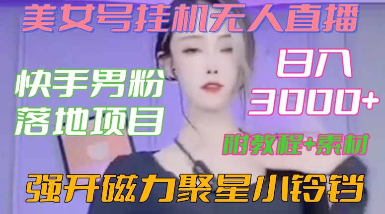 快手男粉落地项目，美女号挂机无人直播，强开磁力聚星小铃铛，日入3000+【附教程和美女素材】【揭秘】-启程资源站