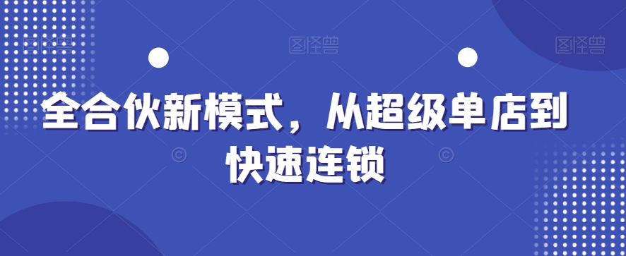 全合伙新模式，从超级单店到快速连锁-启程资源站