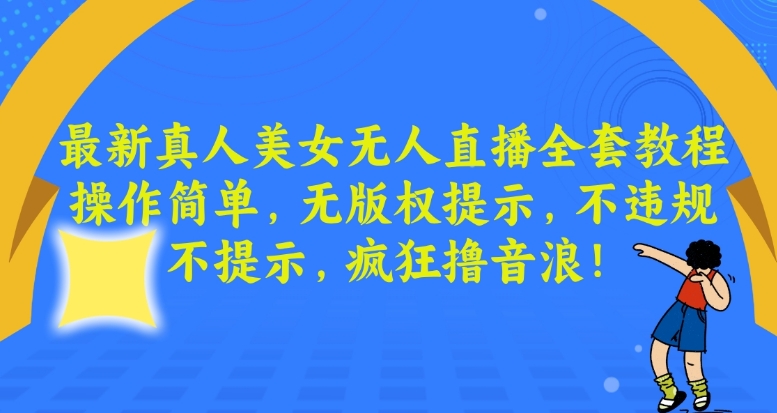 最新真人美女无人直播全套教程，操作简单，无版权提示，不违规，不提示，疯狂撸音浪【揭秘】-启程资源站