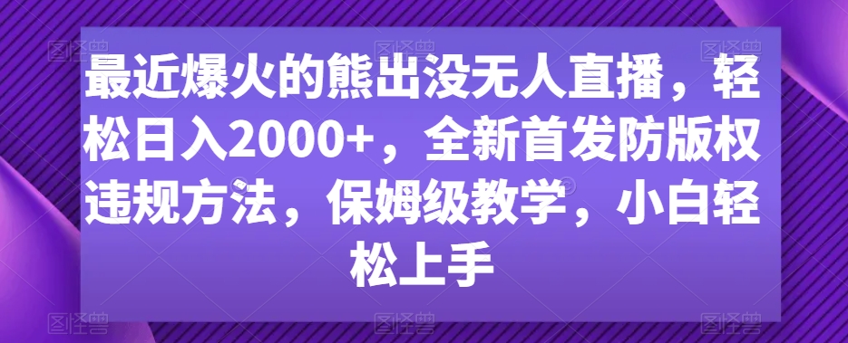 最近爆火的熊出没无人直播，轻松日入2000+，全新首发防版权违规方法【揭秘】-启程资源站