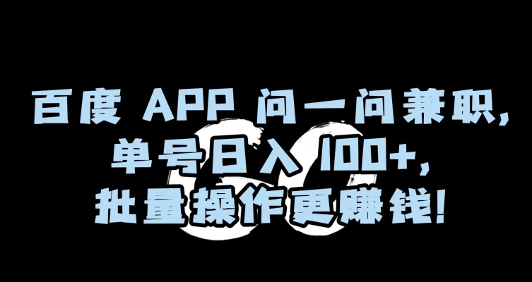 百度APP问一问兼职，单号日入100+，批量操作更赚钱【揭秘】-启程资源站