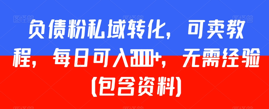 负债粉私域转化，可卖教程，每日可入2000+，无需经验（包含资料）【揭秘】-启程资源站