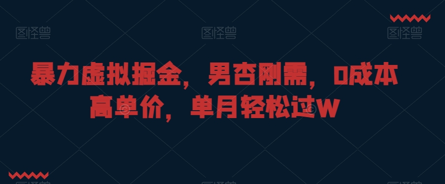 暴力虚拟掘金，男杏刚需，0成本高单价，单月轻松过W【揭秘】-启程资源站