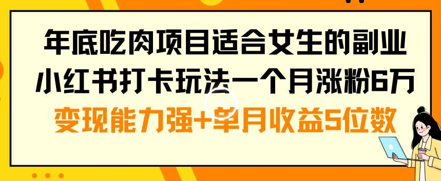 年底吃肉项目适合女生的副业小红书打卡玩法一个月涨粉6万+变现能力强+单月收益5位数【揭秘】-启程资源站