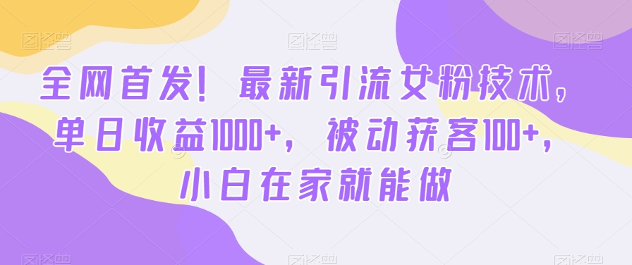 全网首发！最新引流女粉技术，单日收益1000+，被动获客100+，小白在家就能做【揭秘】-启程资源站