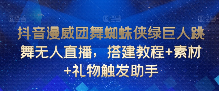 抖音漫威团舞蜘蛛侠绿巨人跳舞无人直播，搭建教程+素材+礼物触发助手-启程资源站