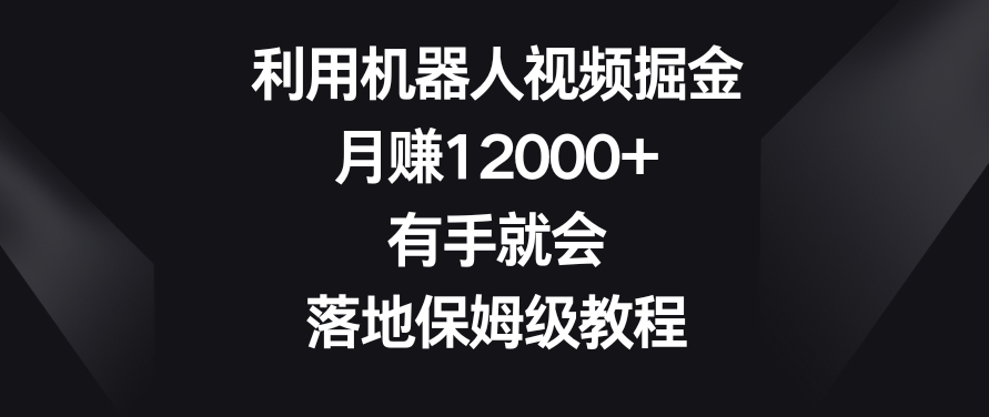 利用机器人视频掘金，月赚12000+，有手就会，落地保姆级教程【揭秘】-启程资源站