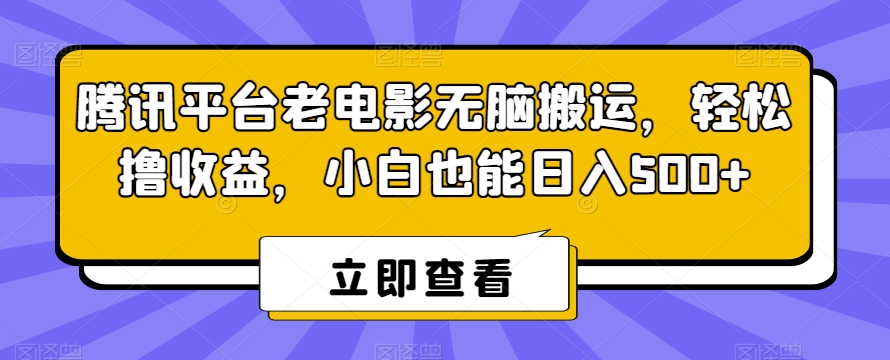 腾讯平台老电影无脑搬运，轻松撸收益，小白也能日入500+【揭秘】-启程资源站