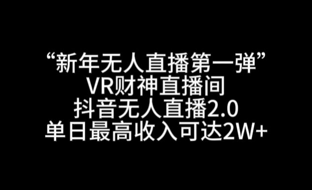 “新年无人直播第一弹“VR财神直播间，抖音无人直播2.0，单日最高收入可达2W+【揭秘】-启程资源站