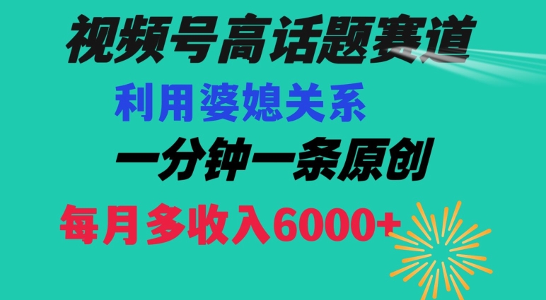 视频号流量赛道{婆媳关系}玩法话题高播放恐怖一分钟一条每月额外收入6000+【揭秘】-启程资源站