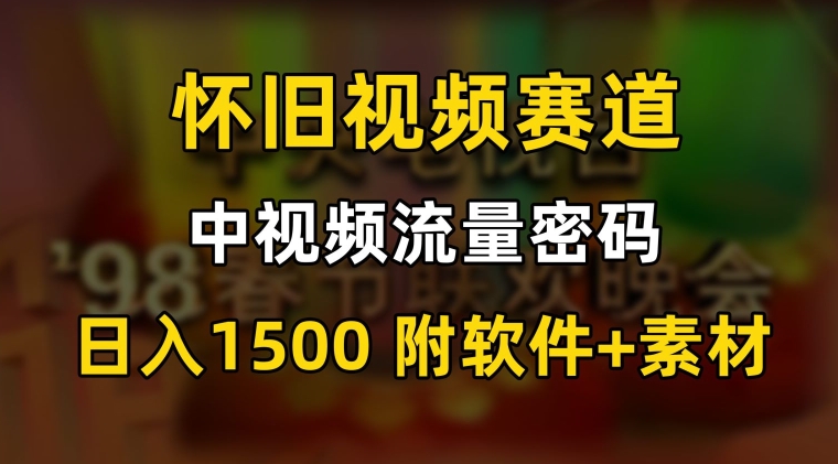 中视频流量密码，怀旧视频赛道，日1500，保姆式教学【揭秘】-启程资源站