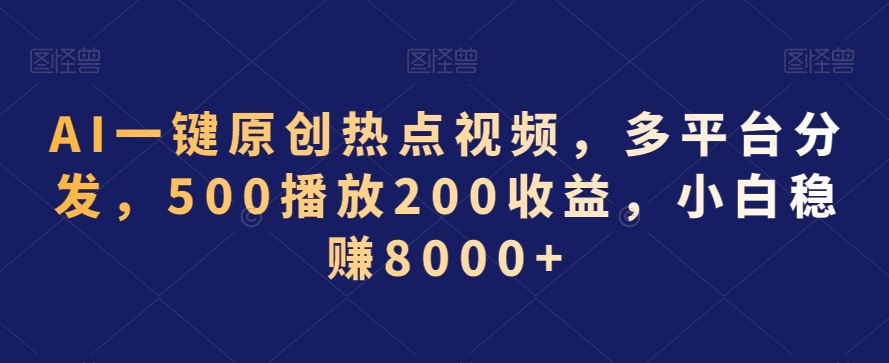 AI一键原创热点视频，多平台分发，500播放200收益，小白稳赚8000+【揭秘】-启程资源站