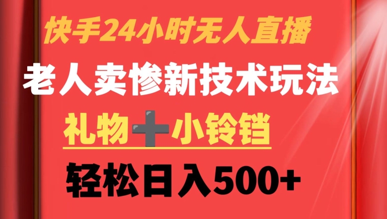 快手24小时无人直播，老人卖惨最新技术玩法，礼物+小铃铛，轻松日入500+【揭秘】-启程资源站