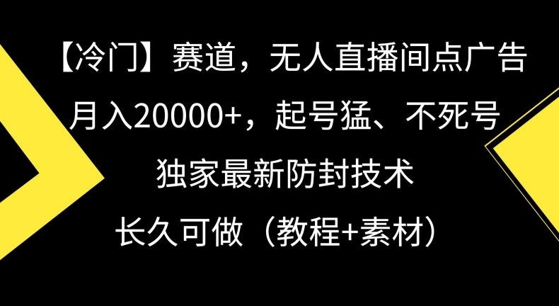 冷门赛道，无人直播间点广告，月入20000+，起号猛、不死号，独家最新防封技术【揭秘】-启程资源站