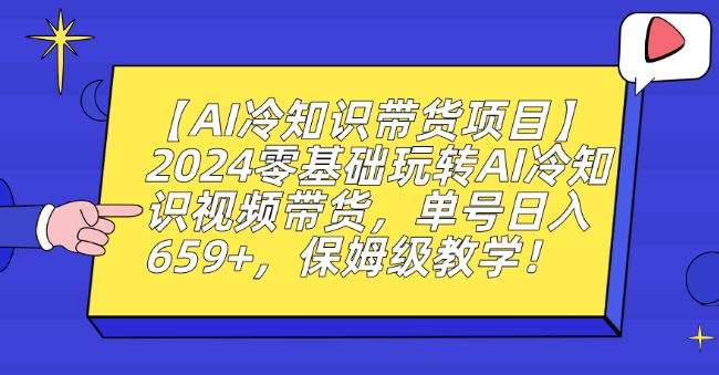 【AI冷知识带货项目】2024零基础玩转AI冷知识视频带货，单号日入659+，保姆级教学【揭秘】-启程资源站