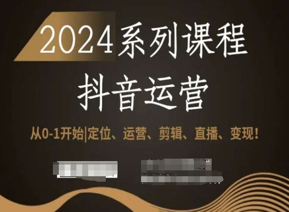 2024抖音运营全套系列课程，从0-1开始，定位、运营、剪辑、直播、变现！-启程资源站