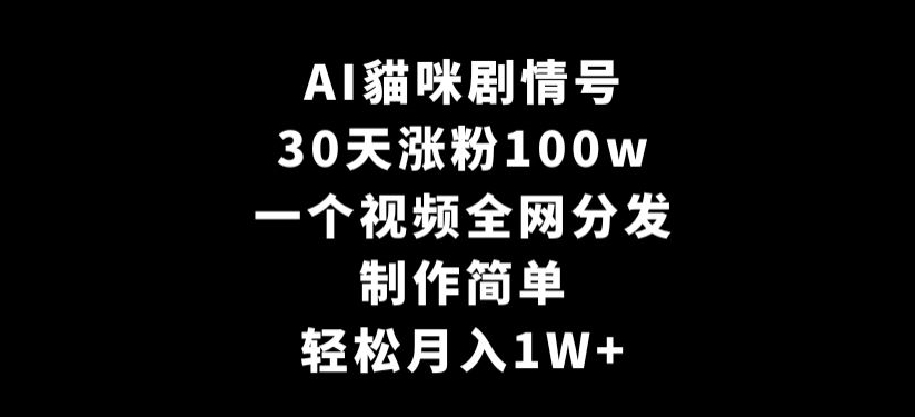 AI貓咪剧情号，30天涨粉100w，制作简单，一个视频全网分发，轻松月入1W+【揭秘】-启程资源站